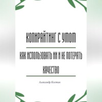 Александр Костин. Копирайтинг с умом: как использовать ИИ и не потерять качество
