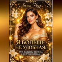 Лилия Роуз. Я больше не удобная: путь женщины от страха к внутренней свободе
