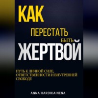 . КАК ПЕРЕСТАТЬ БЫТЬ ЖЕРТВОЙ: ПУТЬ К ЛИЧНОЙ СИЛЕ, ОТВЕТСТВЕННОСТИ И ВНУТРЕННЕЙ СВОБОДЕ