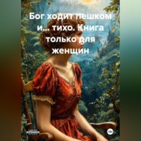 . Бог ходит пешком и…тихо. Книга только для женщин