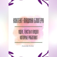 Александр Костин. Контент-машина блогера: идеи, тексты и видео, которые работают