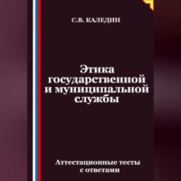 Сергей Каледин. Этика государственной и муниципальной службы. Аттестационные тесты с ответами