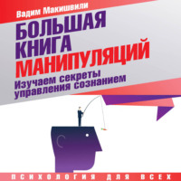 . Большая книга манипуляций. Изучаем секреты управления сознанием