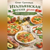 Олег Гринвуд. Итальянская кухня дома: 100 простых и быстрых рецептов