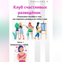 Екатерина Суворова. Клуб счастливых разведёнок (Пошаговое пособие о том, как пережить развод и не сойти с ума). Часть 2. Знакомство с собой.