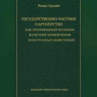 Роман Сергеевич Хрущев. Государственно-частное партнёрство как производный механизм в системе привлечения иностранных инвестиций
