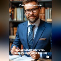 Павел Бормотов. ЗА 5 ДНЕЙ ДО ЧИСТОТЫ Генеральная уборка бизнеса