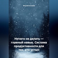 Виталий Анатольевич Сотников. НИЧЕГО НЕ ДЕЛАТЬ – ГЛАВНЫЙ НАВЫК Система продуктивности для тех, кто устал!