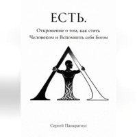 Сергей Панкратиус. ЕСТЬ. Откровение о том, как стать Человеком и вспомнить себя Богом