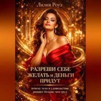 Лилия Роуз. Разреши себе желать и деньги придут: почему тело и удовольствие решают больше, чем труд