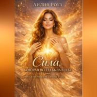 Лилия Роуз. Сила, которая всегда была в тебе: путь к уверенности, свободе и себе