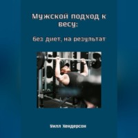Уилл Хендерсон. Мужской подход к весу: без диет, на результат
