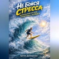 Артем Демиденко. Не бойся стресса: Используй его как трамплин к успеху