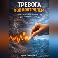 Артем Демиденко. Тревога под контролем: Практическое руководство для жизни без страха