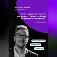 Александр Костин. Контент на автопилоте: как вести соцсети с помощью нейросетей и не выгорать