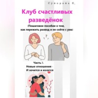 . Клуб счастливых разведёнок (Пошаговое пособие о том, как пережить развод и не сойти с ума). Часть 3. Новые отношения – И хочется и колется