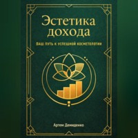 Артем Демиденко. Эстетика дохода: Ваш путь к успешной косметологии