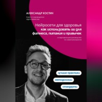 Александр Костин. Нейросети для здоровья: как использовать ИИ для фитнеса, питания и привычек