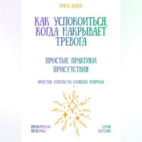 Рина Арден. Как успокоиться, когда накрывает тревога: простые практики присутствия