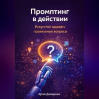 Артем Демиденко. Промптинг в действии: Искусство задавать правильные вопросы