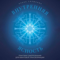 . Внутренняя ясность. Практики самопознания для квантовой трансформации