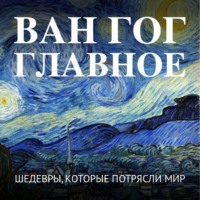 Группа авторов. Ван Гог. Главное. Шедевры, которые потрясли мир