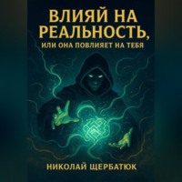 Николай Щербатюк. Влияй на реальность, или она повлияет на тебя
