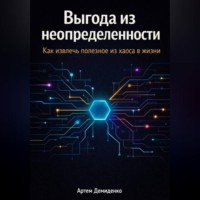 Артем Демиденко. Выгода из неопределенности: Как извлечь полезное из хаоса в жизни