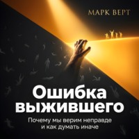 . Ошибка выжившего. Почему мы верим неправде и как думать иначе