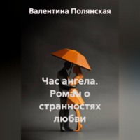 Валентина Полянская. Час ангела. Роман о странностях любви