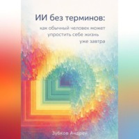 . ИИ без терминов: как обычный человек может упростить себе жизнь уже завтра