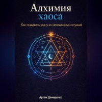 Артем Демиденко. Алхимия хаоса: Как создавать удачу из неожиданных ситуаций