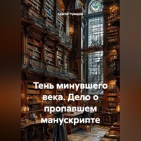 . Тень минувшего века. Дело о пропавшем манускрипте