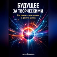 Артем Демиденко. Будущее за творческими: Как развить свои таланты и достичь успеха
