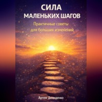 Артем Демиденко. Сила маленьких шагов: Практичные советы для больших изменений