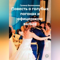 Галина Алексеевна Белоконева. Повесть о голубых погонах и офицерском вальсе