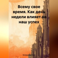 Зинаида Воробьева. Всему свое время. Как день недели влияет на наш успех