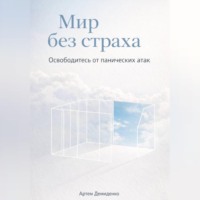 Артем Демиденко. Мир без страха: Освободитесь от панических атак