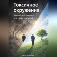 Артем Демиденко. Токсичное окружение: Как выбрать здоровую атмосферу для жизни