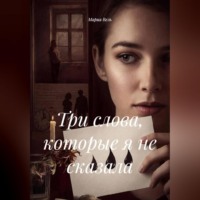Мария Вель. Три слова, которые я не сказала