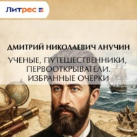 Дмитрий Николаевич Анучин. Ученые, путешественники, первооткрыватели. Избранные очерки