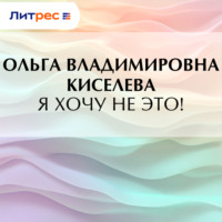 Ольга Владимировна Киселева. Я хочу не это!