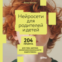 Дамир Халилов. Нейросети для родителей и детей: 204 промта для учебы, здоровья, воспитания и безопасности вашего ребенка