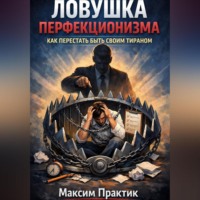 Максим Практик. Ловушка перфекционизма. Как перестать быть своим тираном