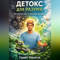 Гордей Черкасов. Детокс для разума. Как очистить мозг от токсичных мыслей