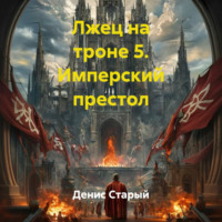 Денис Старый. Лжец на троне 5. Имперский престол