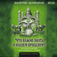 Валерий Шамбаров. Что важно знать о нашем прошлом? История России для семейного чтения