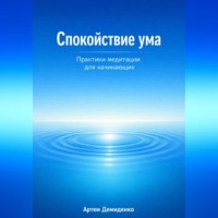 Артем Демиденко. Спокойствие ума: Практики медитации для начинающих