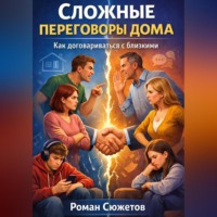 Роман Сюжетов. Сложные переговоры дома. Как договариваться с близкими