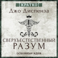 . Сверхъестественный разум. Как обычные люди делают невозможное с помощью силы подсознания. Джо Диспенза. Кратко
